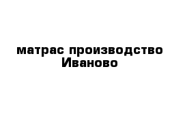 матрас производство Иваново
